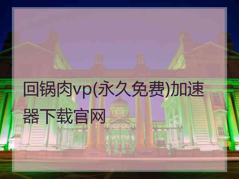 回锅肉vp(永久免费)加速器下载官网