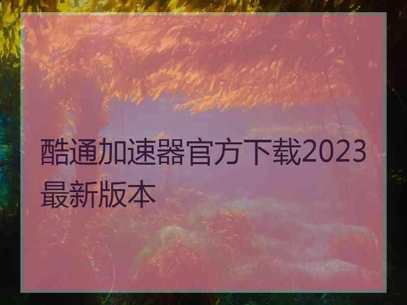 酷通加速器官方下载2023最新版本