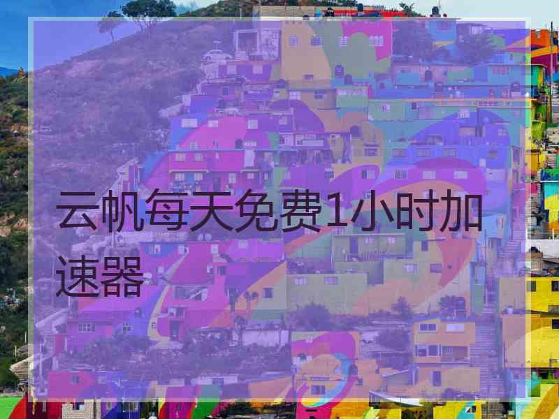 云帆每天免费1小时加速器
