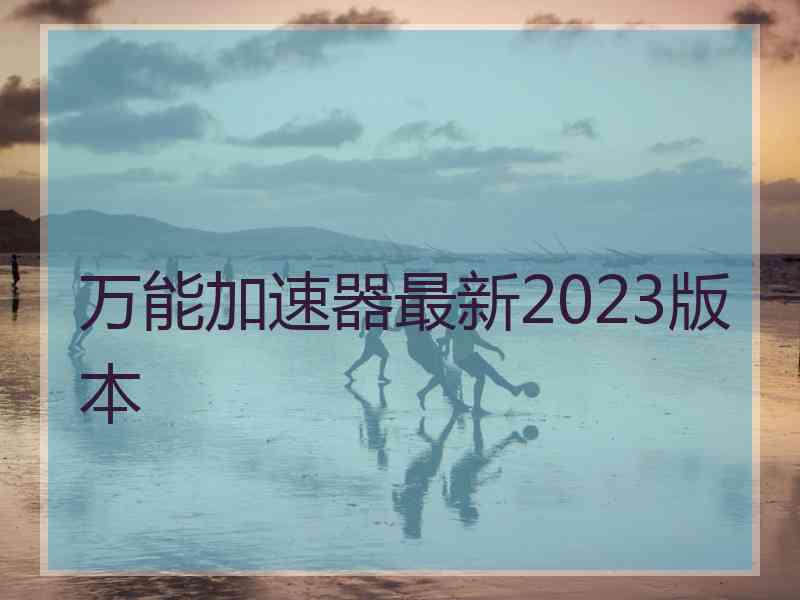 万能加速器最新2023版本