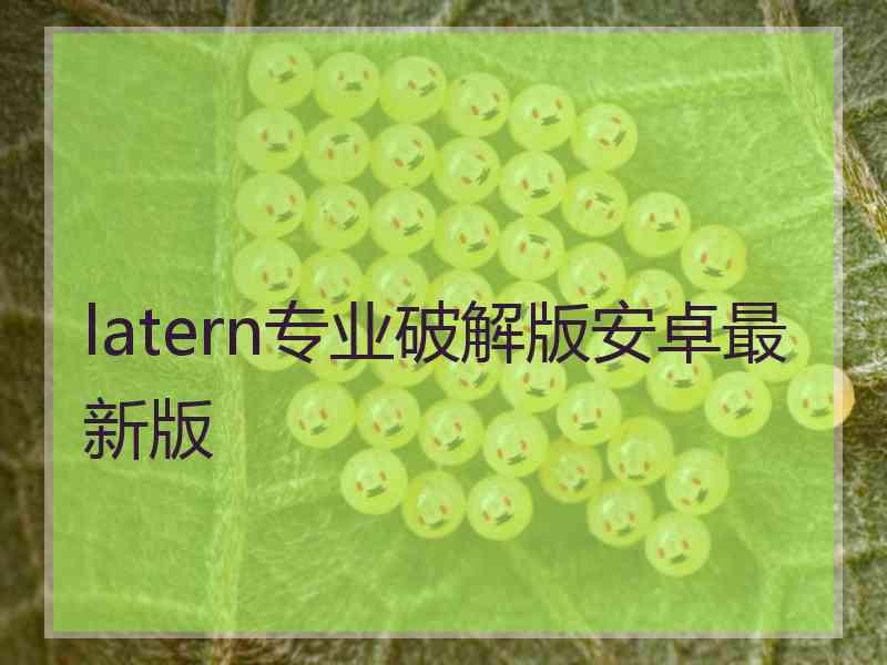latern专业破解版安卓最新版