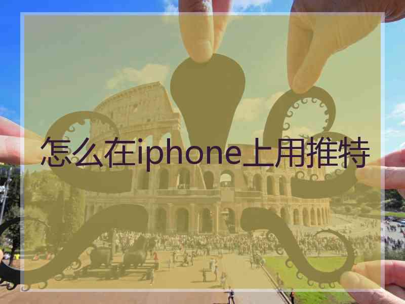 怎么在iphone上用推特